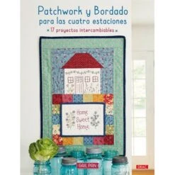 Patchwork Y Bordado Para Las Cuatro Estaciones. 17 Proyectos Intercambiables